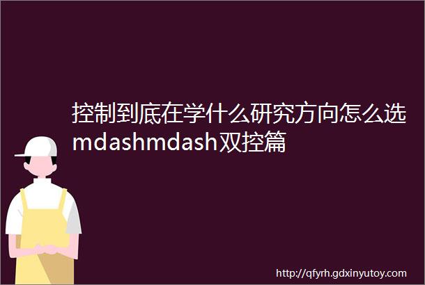 控制到底在学什么研究方向怎么选mdashmdash双控篇