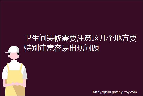 卫生间装修需要注意这几个地方要特别注意容易出现问题