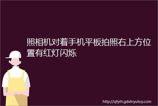 照相机对着手机平板拍照右上方位置有红灯闪烁