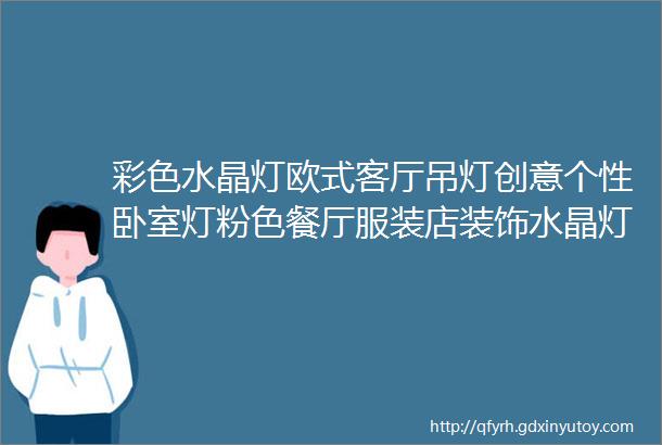 彩色水晶灯欧式客厅吊灯创意个性卧室灯粉色餐厅服装店装饰水晶灯