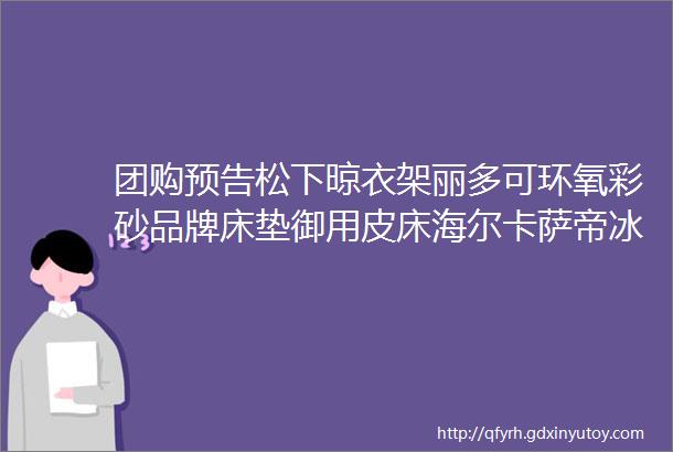 团购预告松下晾衣架丽多可环氧彩砂品牌床垫御用皮床海尔卡萨帝冰洗小吉冰洗全国最大代工智能马桶石头G10S碧云泉