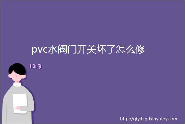 pvc水阀门开关坏了怎么修