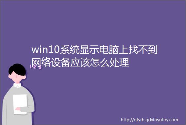 win10系统显示电脑上找不到网络设备应该怎么处理