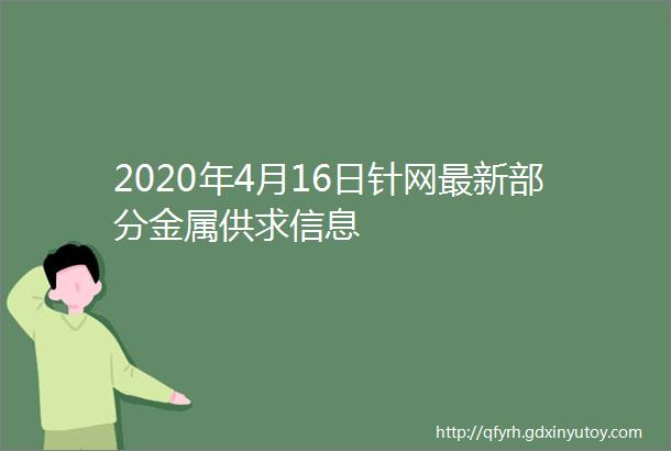 2020年4月16日针网最新部分金属供求信息